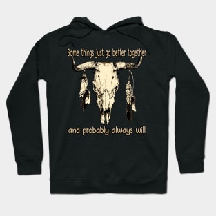 Some Things Just Go Better Together And Probably Always Will Bull Quotes Feathers Hoodie